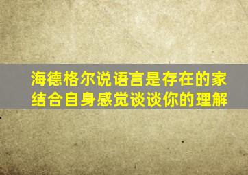 海德格尔说语言是存在的家 结合自身感觉谈谈你的理解